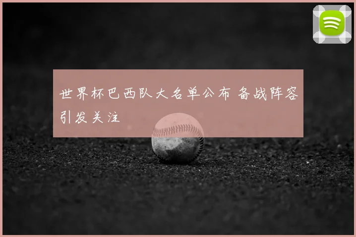 世界杯巴西队大名单公布 备战阵容引发关注