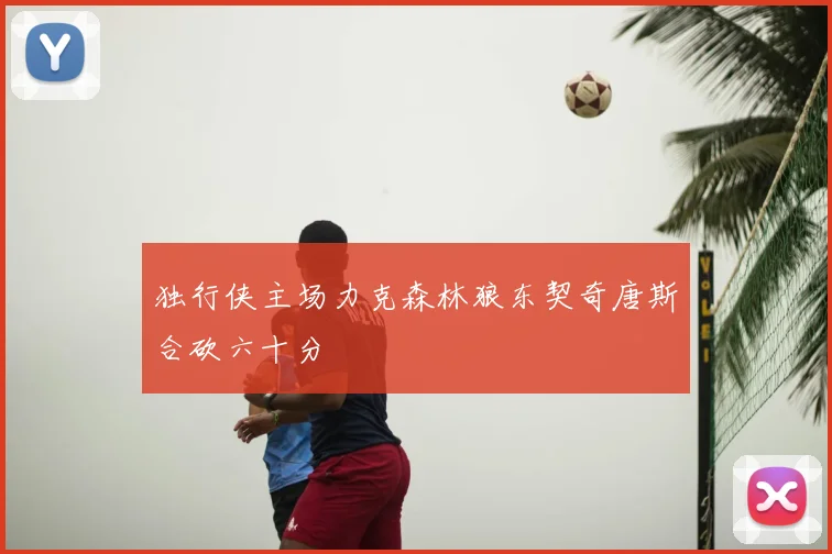 独行侠主场力克森林狼东契奇唐斯合砍六十分