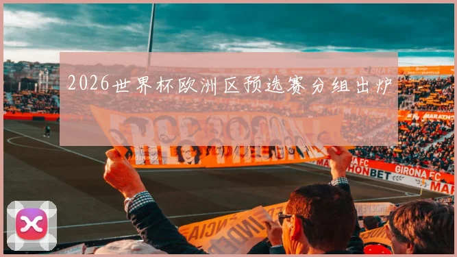 2026世界杯欧洲区预选赛分组出炉
