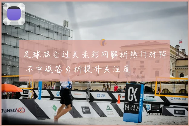 足球混合过关竞彩网解析热门对阵 不中返答分析提升关注度