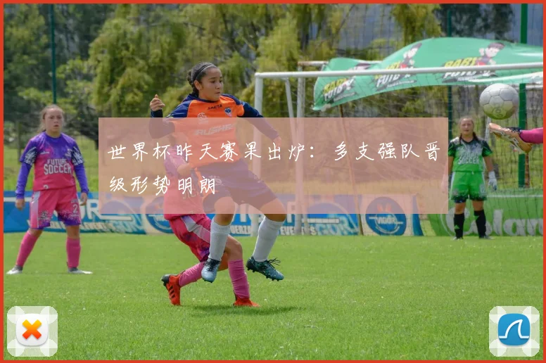 世界杯昨天赛果出炉:多支强队晋级形势明朗