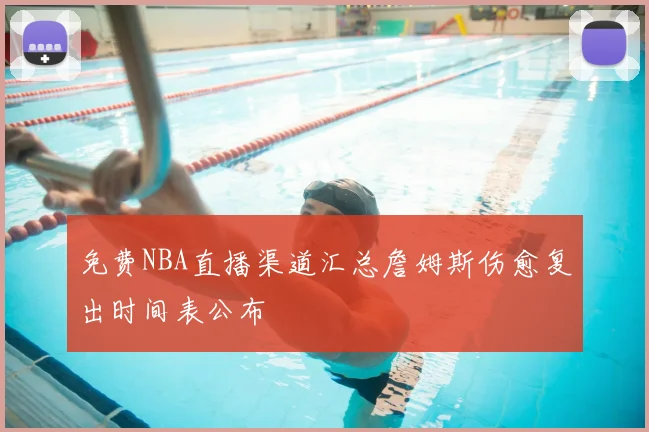 免费NBA直播渠道汇总詹姆斯伤愈复出时间表公布