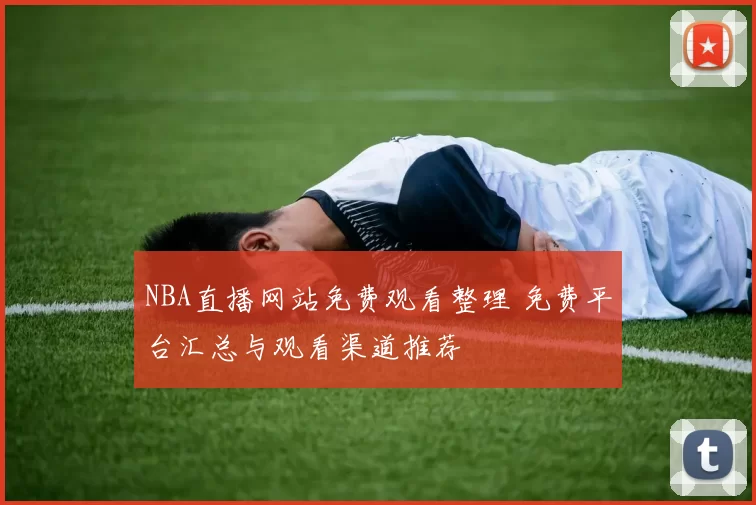 NBA直播网站免费观看整理 免费平台汇总与观看渠道推荐