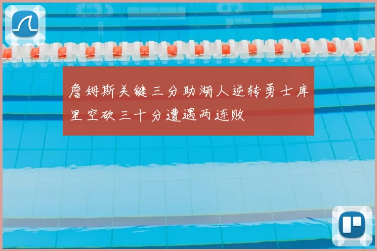 詹姆斯关键三分助湖人逆转勇士库里空砍三十分遭遇两连败