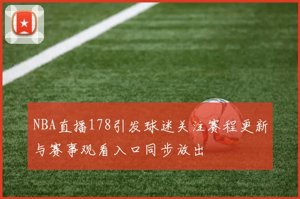 NBA直播178引发球迷关注赛程更新与赛事观看入口同步放出