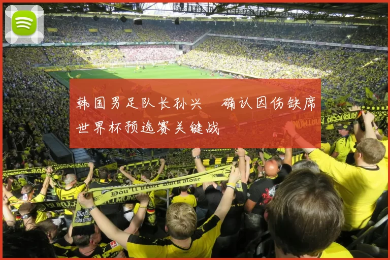 韩国男足队长孙兴慜确认因伤缺席世界杯预选赛关键战