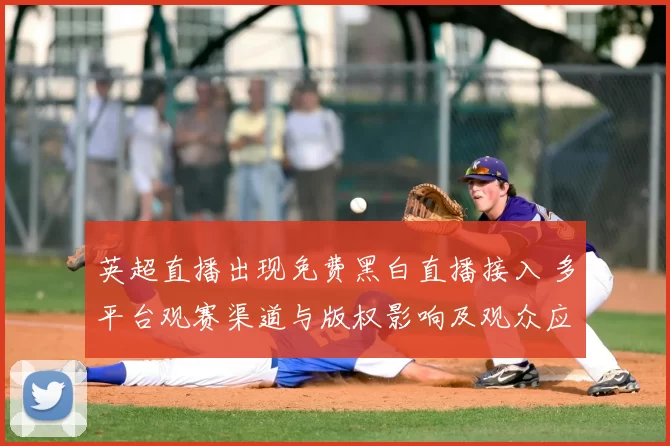 英超直播出现免费黑白直播接入 多平台观赛渠道与版权影响及观众应对策略