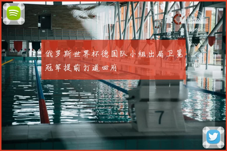 俄罗斯世界杯德国队小组出局卫冕冠军提前打道回府