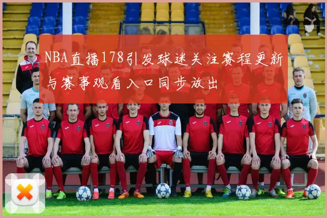 NBA直播178引发球迷关注赛程更新与赛事观看入口同步放出
