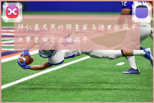 拜仁慕尼黑对阵皇家马德里欧冠半决赛首回合主场战平