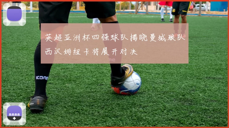 英超亚洲杯四强球队揭晓曼城狼队西汉姆纽卡将展开对决