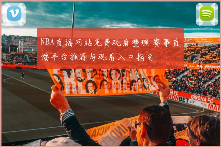 NBA直播网站免费观看整理 赛事直播平台推荐与观看入口指南