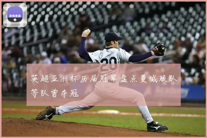 英超亚洲杯历届冠军盘点曼城狼队等队曾夺冠