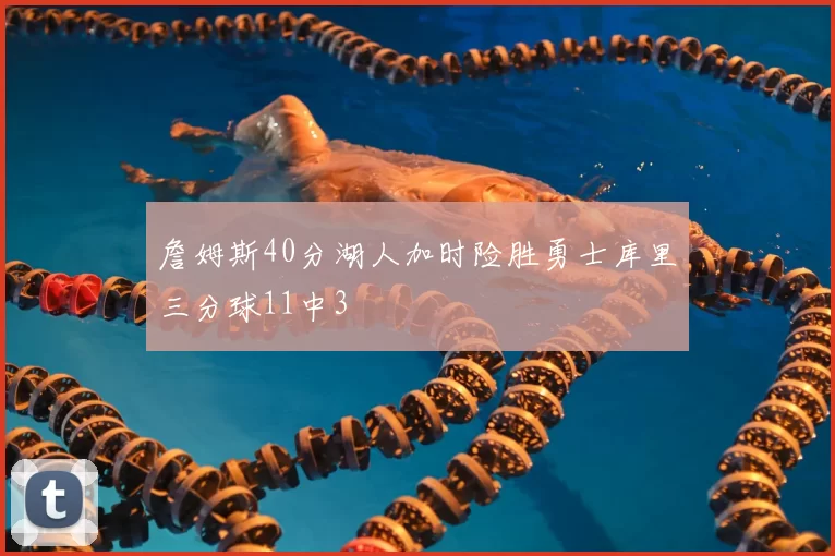 詹姆斯40分湖人加时险胜勇士库里三分球11中3