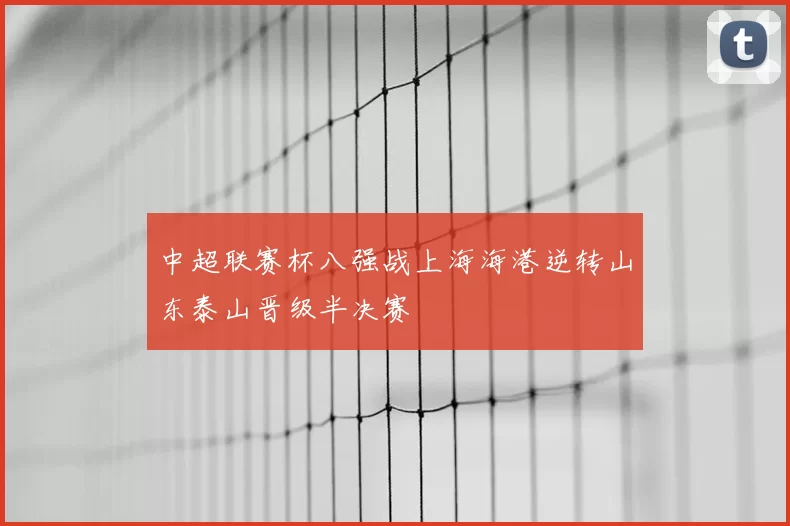 中超联赛杯八强战上海海港逆转山东泰山晋级半决赛