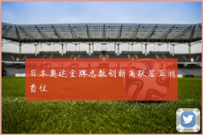 日本奥运金牌总数创新高跃居亚洲首位