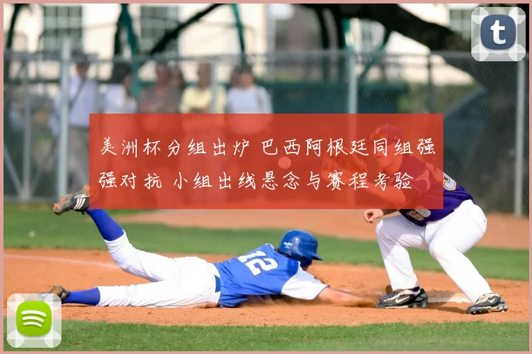 美洲杯分组出炉 巴西阿根廷同组强强对抗 小组出线悬念与赛程考验