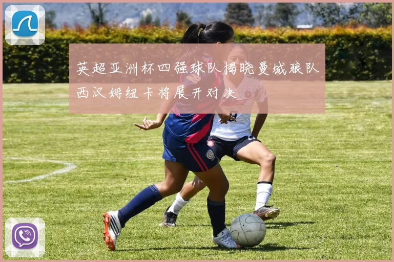 英超亚洲杯四强球队揭晓曼城狼队西汉姆纽卡将展开对决