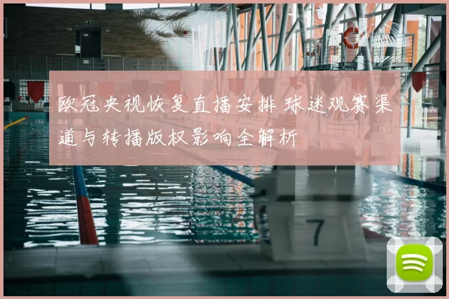 欧冠央视恢复直播安排 球迷观赛渠道与转播版权影响全解析