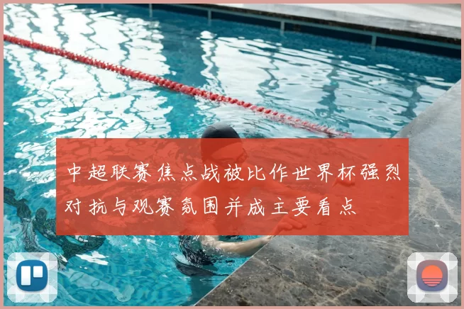 中超联赛焦点战被比作世界杯强烈对抗与观赛氛围并成主要看点