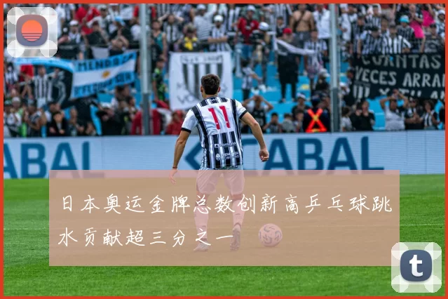 日本奥运金牌总数创新高乒乓球跳水贡献超三分之一