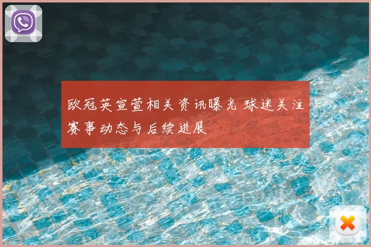 欧冠英宣萱相关资讯曝光 球迷关注赛事动态与后续进展