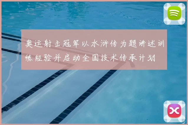 奥运射击冠军以水浒传为题讲述训练经验并启动全国技术传承计划