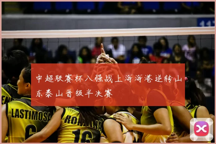 中超联赛杯八强战上海海港逆转山东泰山晋级半决赛