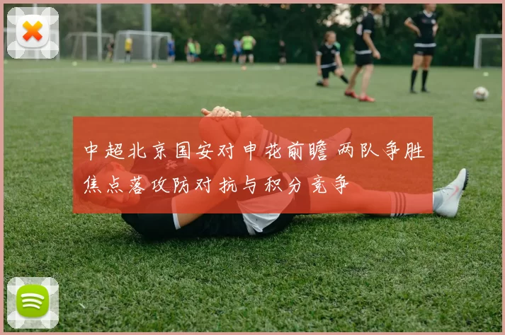 中超北京国安对申花前瞻 两队争胜焦点落攻防对抗与积分竞争