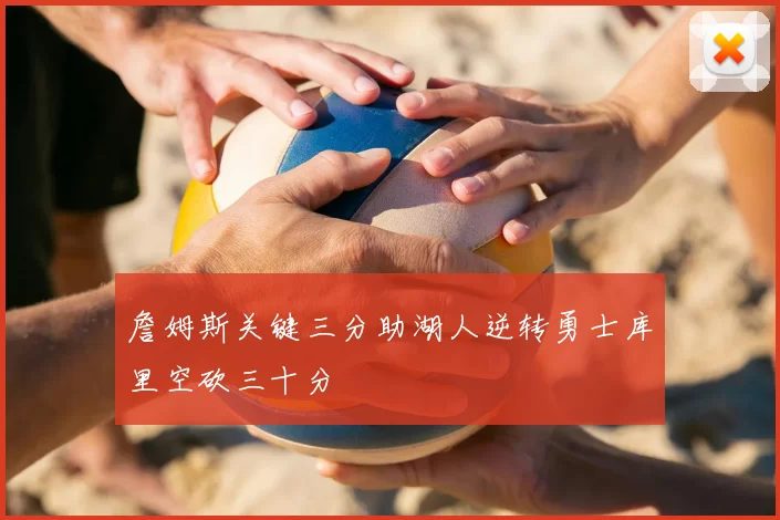 詹姆斯关键三分助湖人逆转勇士库里空砍三十分