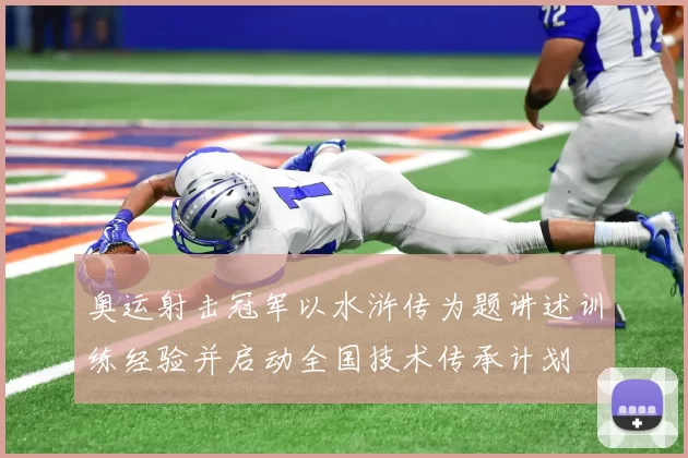 奥运射击冠军以水浒传为题讲述训练经验并启动全国技术传承计划