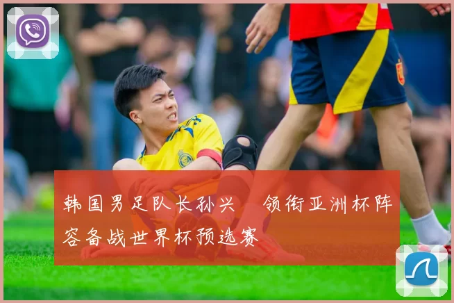 韩国男足队长孙兴慜领衔亚洲杯阵容备战世界杯预选赛