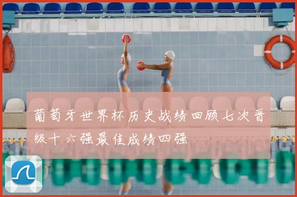 葡萄牙世界杯历史战绩回顾七次晋级十六强最佳成绩四强