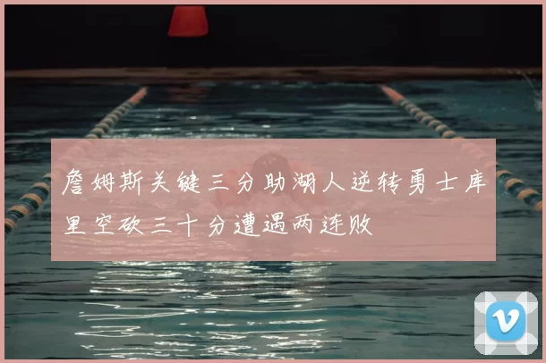 詹姆斯关键三分助湖人逆转勇士库里空砍三十分遭遇两连败