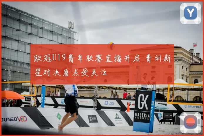 欧冠U19青年联赛直播开启 青训新星对决看点受关注