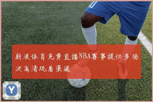 新浪体育免费直播NBA赛事提供多场次高清观看渠道